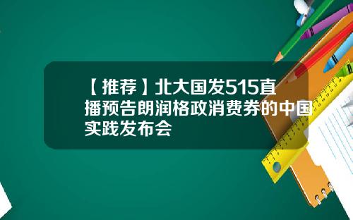 【推荐】北大国发515直播预告朗润格政消费券的中国实践发布会