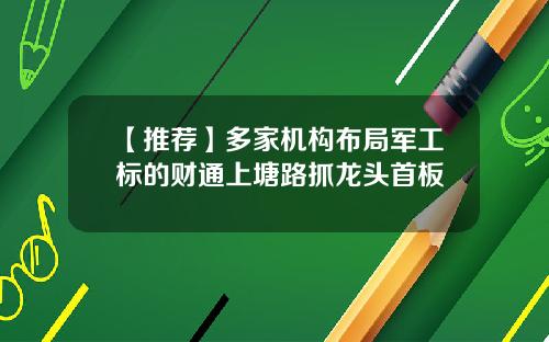 【推荐】多家机构布局军工标的财通上塘路抓龙头首板