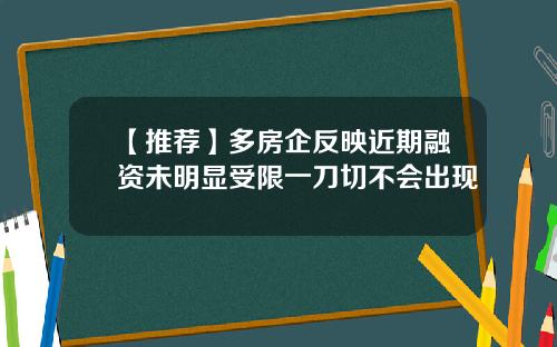 【推荐】多房企反映近期融资未明显受限一刀切不会出现