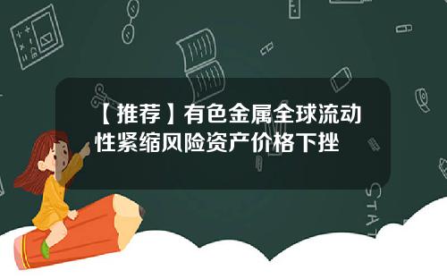 【推荐】有色金属全球流动性紧缩风险资产价格下挫