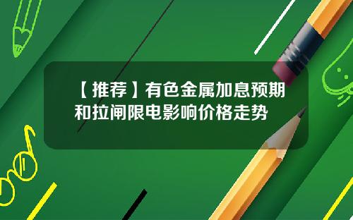 【推荐】有色金属加息预期和拉闸限电影响价格走势