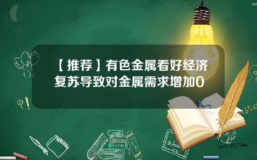 【推荐】有色金属看好经济复苏导致对金属需求增加0