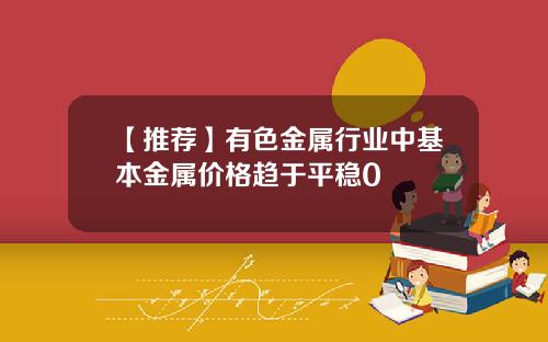 【推荐】有色金属行业中基本金属价格趋于平稳0