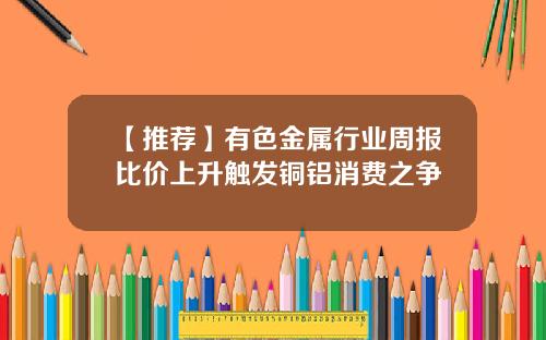 【推荐】有色金属行业周报比价上升触发铜铝消费之争