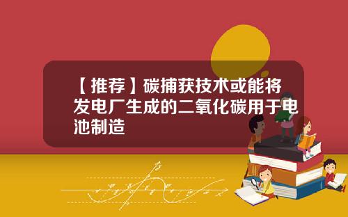 【推荐】碳捕获技术或能将发电厂生成的二氧化碳用于电池制造