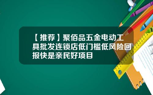 【推荐】聚佰品五金电动工具批发连锁店低门槛低风险回报快是亲民好项目