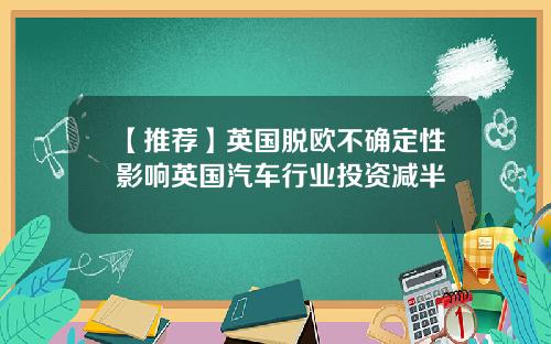 【推荐】英国脱欧不确定性影响英国汽车行业投资减半