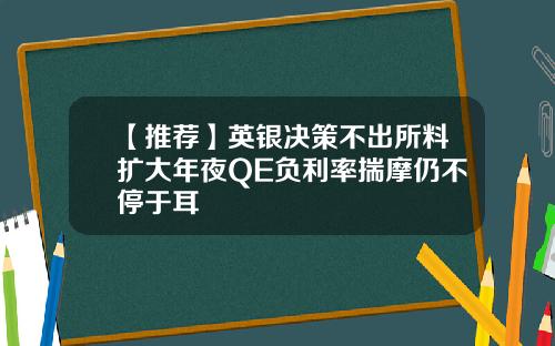 【推荐】英银决策不出所料扩大年夜QE负利率揣摩仍不停于耳