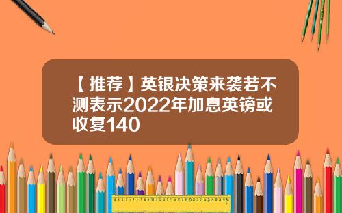 【推荐】英银决策来袭若不测表示2022年加息英镑或收复140