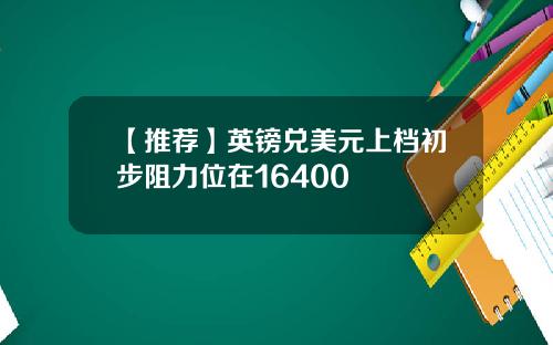 【推荐】英镑兑美元上档初步阻力位在16400