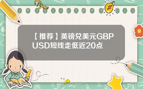 【推荐】英镑兑美元GBPUSD短线走低近20点