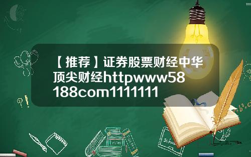 【推荐】证券股票财经中华顶尖财经httpwww58188com11111111111111111111111111111111111111111111111111111111111111111111111111111111111114