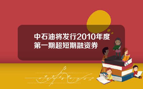 中石油将发行2010年度第一期超短期融资券