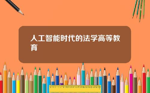 人工智能时代的法学高等教育