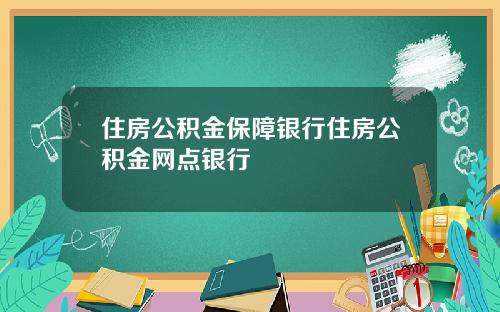 住房公积金保障银行住房公积金网点银行