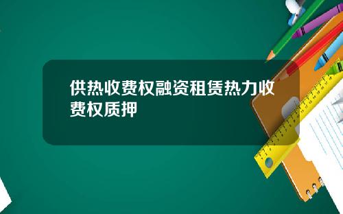 供热收费权融资租赁热力收费权质押