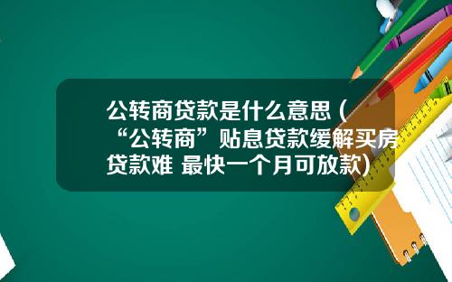 公转商贷款是什么意思 (“公转商”贴息贷款缓解买房贷款难 最快一个月可放款)