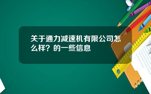 关于通力减速机有限公司怎么样？的一些信息