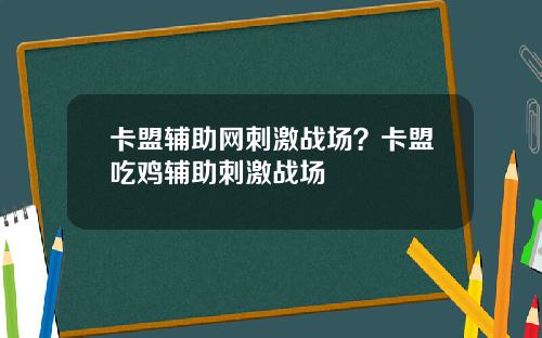 卡盟辅助网刺激战场？卡盟吃鸡辅助刺激战场