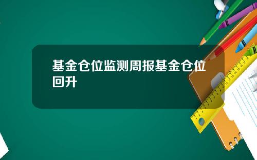 基金仓位监测周报基金仓位回升