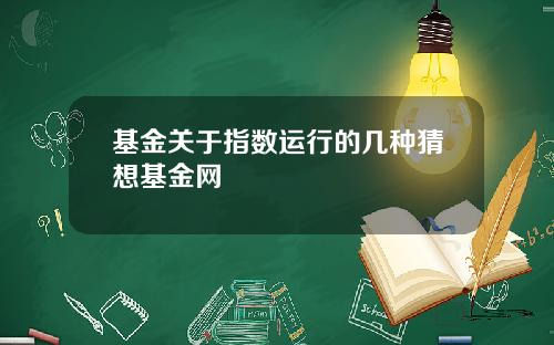 基金关于指数运行的几种猜想基金网