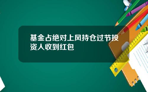 基金占绝对上风持仓过节投资人收到红包