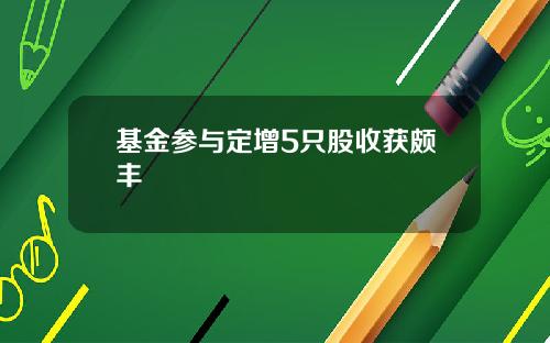 基金参与定增5只股收获颇丰