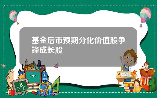 基金后市预期分化价值股争锋成长股