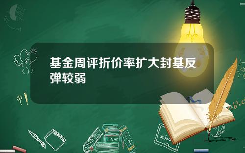 基金周评折价率扩大封基反弹较弱