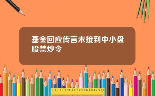 基金回应传言未接到中小盘股禁炒令