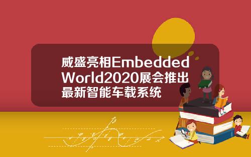 威盛亮相EmbeddedWorld2020展会推出最新智能车载系统