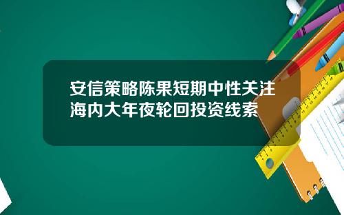 安信策略陈果短期中性关注海内大年夜轮回投资线索