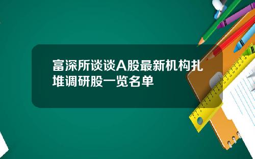 富深所谈谈A股最新机构扎堆调研股一览名单