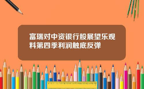 富瑞对中资银行股展望乐观料第四季利润触底反弹