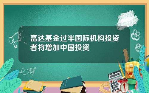 富达基金过半国际机构投资者将增加中国投资