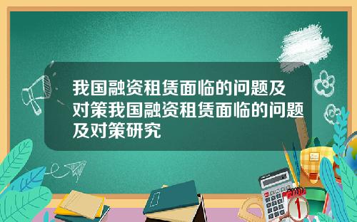 我国融资租赁面临的问题及对策我国融资租赁面临的问题及对策研究