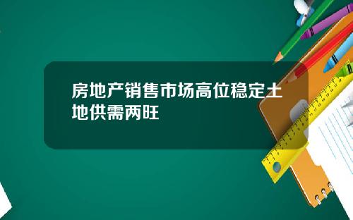 房地产销售市场高位稳定土地供需两旺