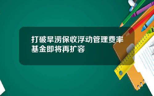 打破旱涝保收浮动管理费率基金即将再扩容