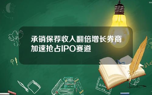 承销保荐收入翻倍增长券商加速抢占IPO赛道