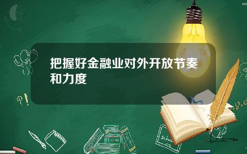 把握好金融业对外开放节奏和力度