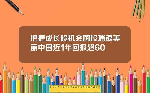 把握成长股机会国投瑞银美丽中国近1年回报超60