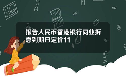 报告人民币香港银行同业拆息到期日定价11