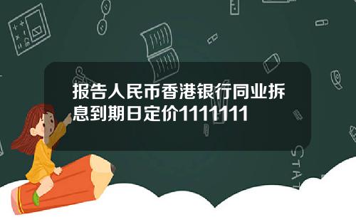 报告人民币香港银行同业拆息到期日定价1111111