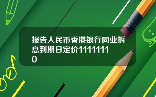 报告人民币香港银行同业拆息到期日定价11111110