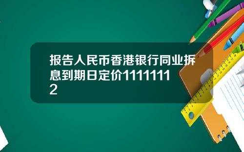 报告人民币香港银行同业拆息到期日定价11111112