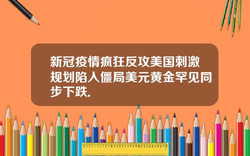 新冠疫情疯狂反攻美国刺激规划陷入僵局美元黄金罕见同步下跌.