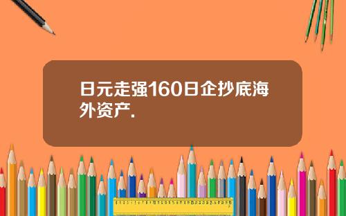 日元走强160日企抄底海外资产.