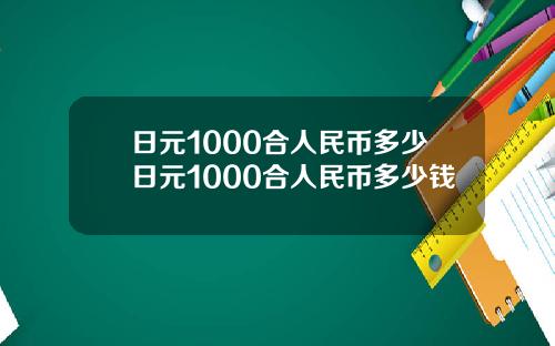 日元1000合人民币多少日元1000合人民币多少钱