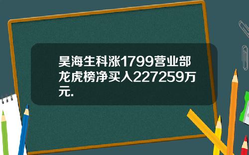 昊海生科涨1799营业部龙虎榜净买入227259万元.