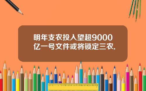 明年支农投入望超9000亿一号文件或将锁定三农.